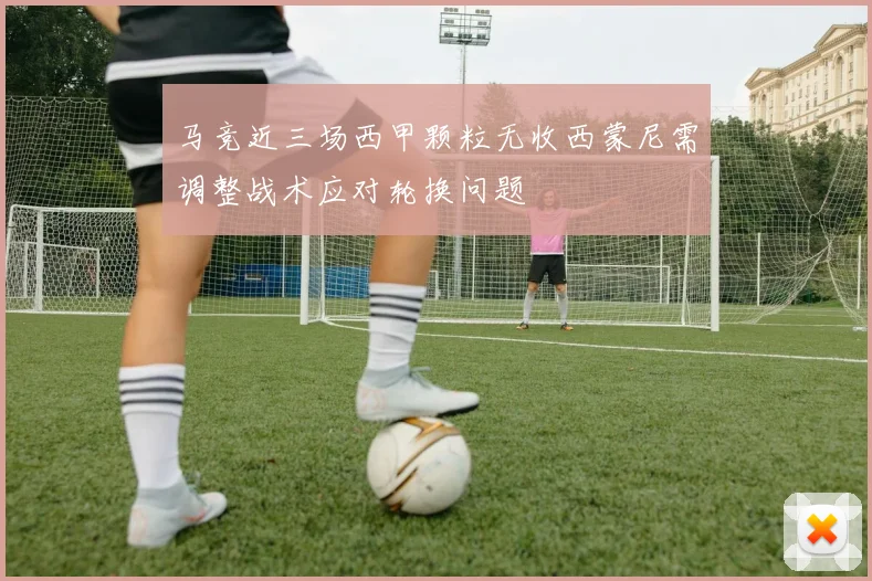 马竞近三场西甲颗粒无收西蒙尼需调整战术应对轮换问题