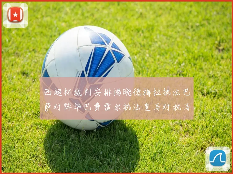 西超杯裁判安排揭晓德梅拉执法巴萨对阵毕巴费雷尔执法皇马对抗马竞