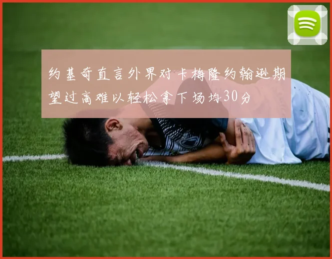 约基奇直言外界对卡梅隆约翰逊期望过高难以轻松拿下场均30分