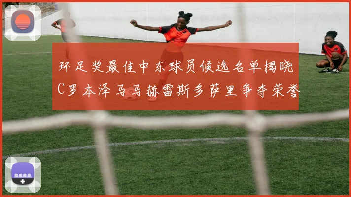 环足奖最佳中东球员候选名单揭晓C罗本泽马马赫雷斯多萨里争夺荣誉