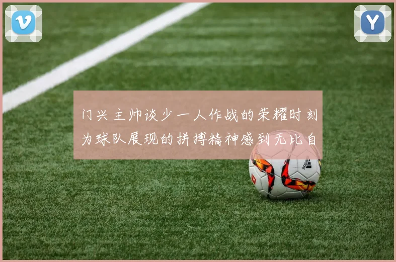 门兴主帅谈少一人作战的荣耀时刻为球队展现的拼搏精神感到无比自豪
