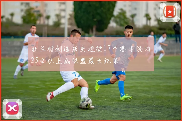 杜兰特创造历史连续17个赛季场均25分以上成联盟最长纪录