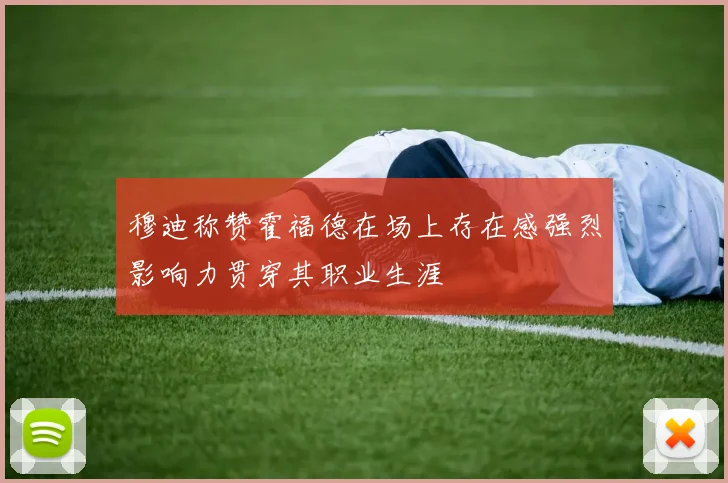 穆迪称赞霍福德在场上存在感强烈影响力贯穿其职业生涯