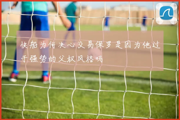 快船为何决心交易保罗是因为他过于强势的父权风格吗