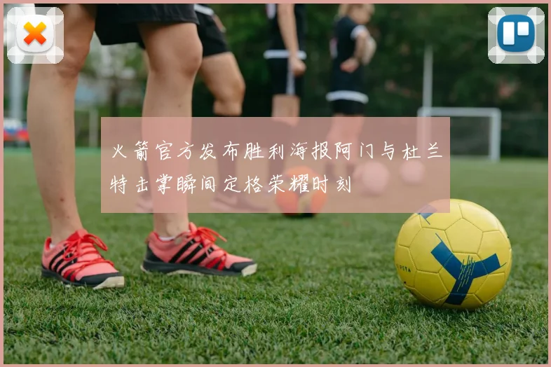 火箭官方发布胜利海报阿门与杜兰特击掌瞬间定格荣耀时刻