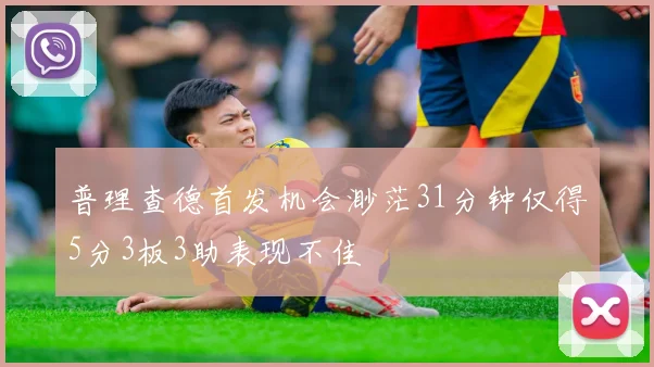 普理查德首发机会渺茫31分钟仅得5分3板3助表现不佳