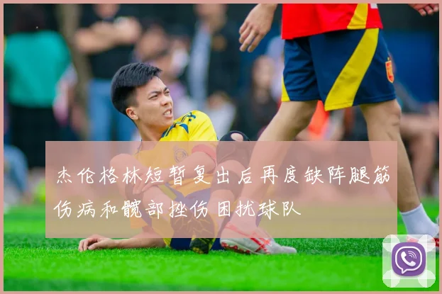 杰伦格林短暂复出后再度缺阵腿筋伤病和髋部挫伤困扰球队