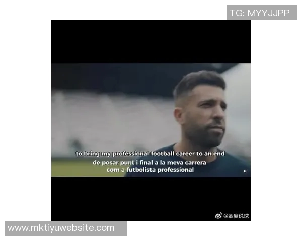 阿尔巴深思熟虑退役决定希望以最佳状态完成职业生涯最后两场比赛