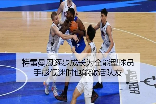 特雷曼恩逐步成长为全能型球员 手感低迷时也能激活队友（MKsports）